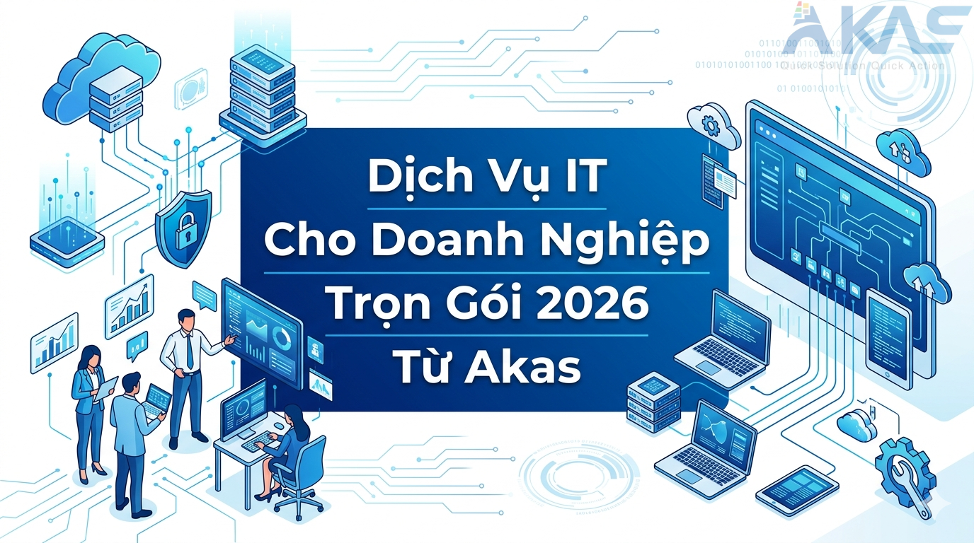 Dịch Vụ IT Cho Doanh Nghiệp Trọn Gói 2026 Từ Akas