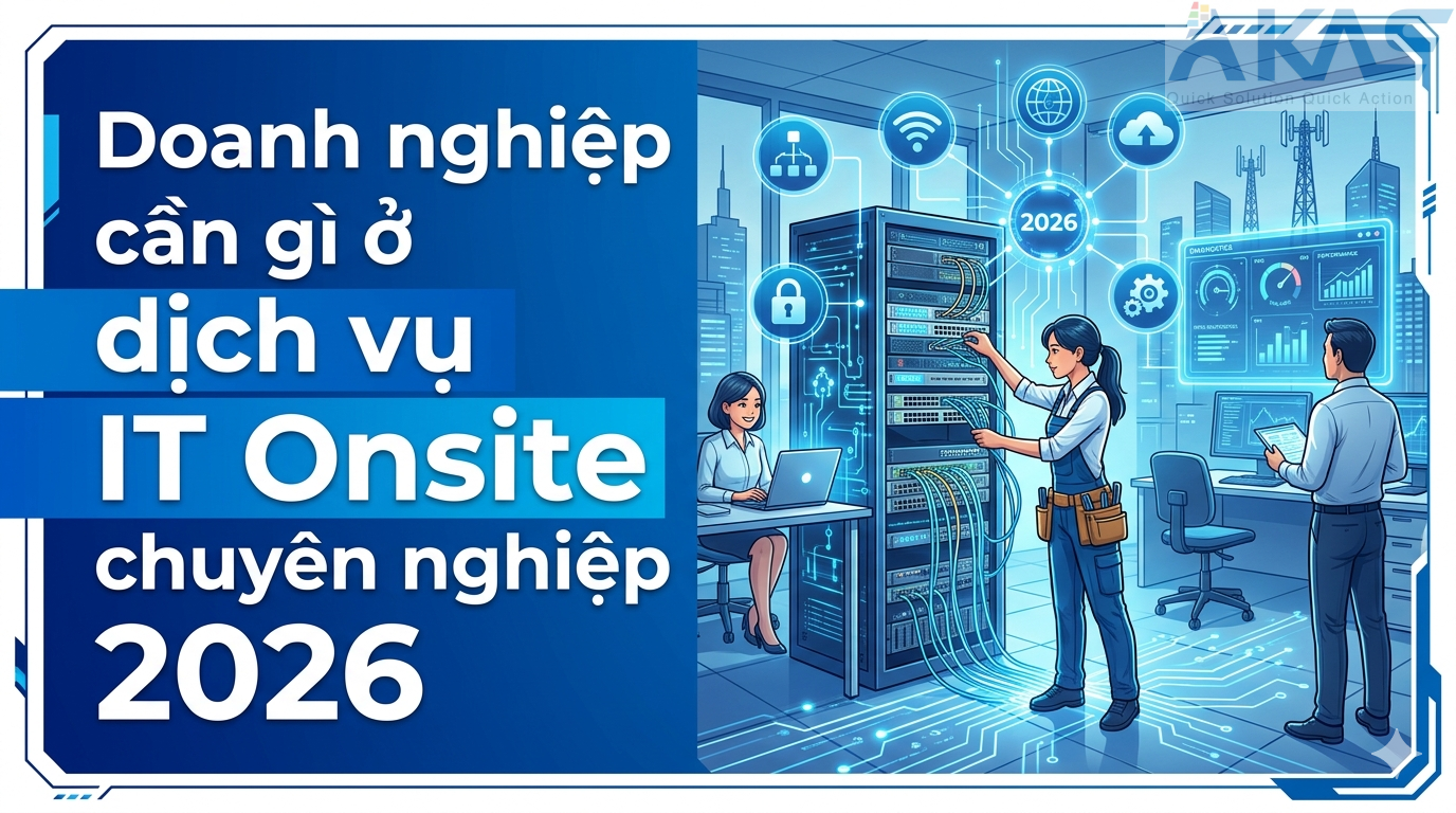 Doanh nghiệp cần gì ở dịch vụ IT Onsite chuyên nghiệp 2026