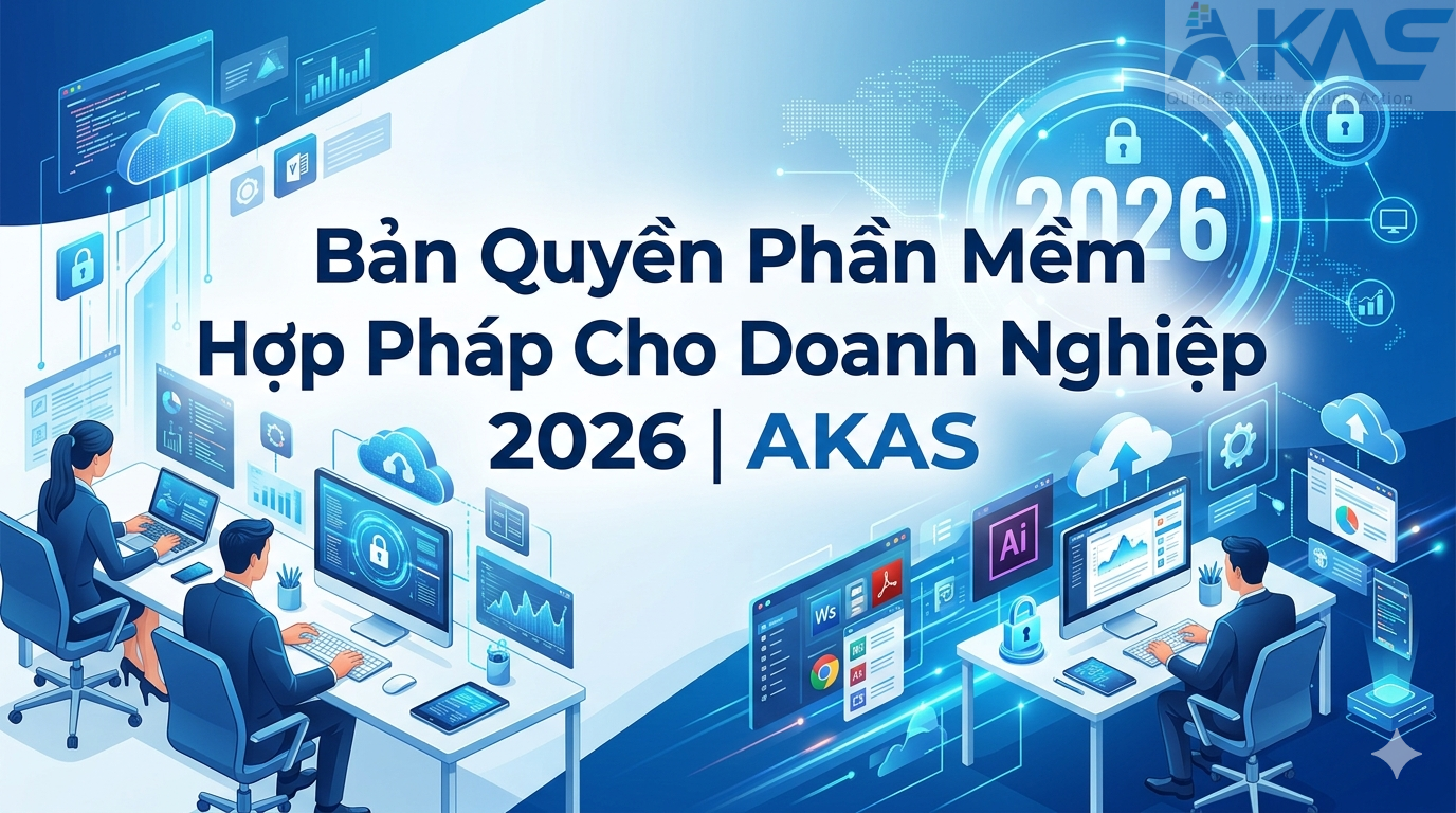Bản Quyền Phần Mềm Hợp Pháp Cho Doanh Nghiệp 2026 | AKAS