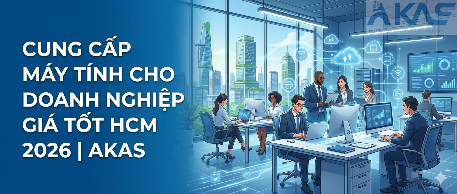 Cung Cấp Máy Tính Cho Doanh Nghiệp Giá Tốt TP.HCM 2026 AKAS