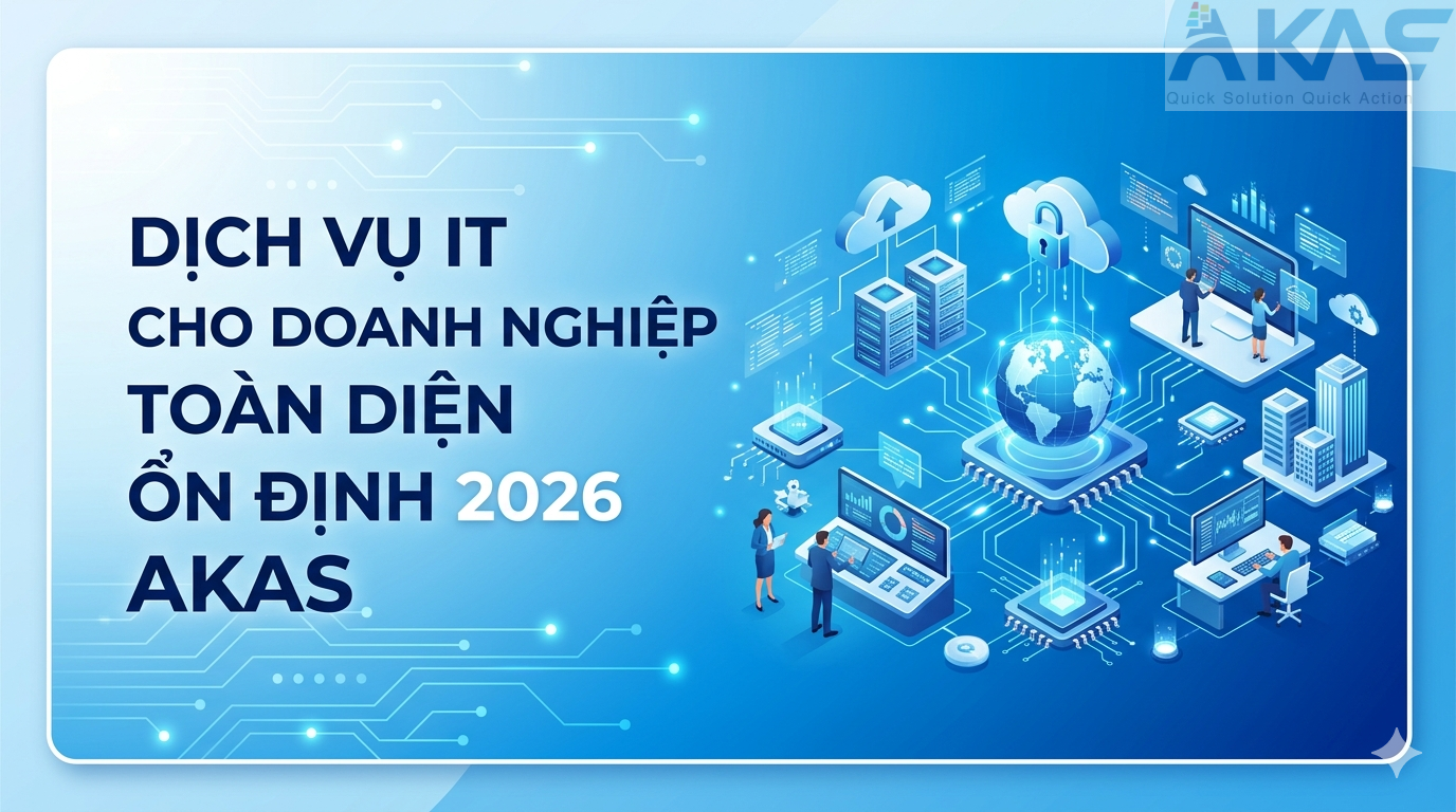 Dịch Vụ IT Cho Doanh Nghiệp Toàn Diện Ổn Định 2026 AKAS