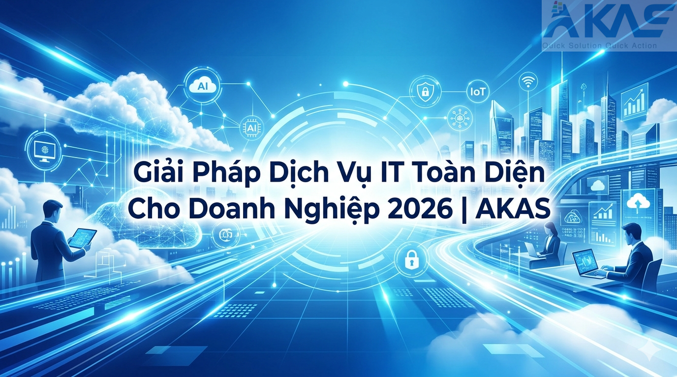 Giải Pháp Dịch Vụ IT Toàn Diện Cho Doanh Nghiệp 2026 | AKAS