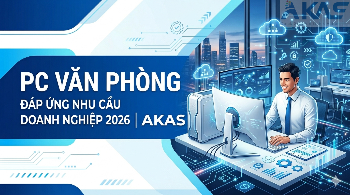 PC Văn Phòng Đáp Ứng Nhu Cầu Doanh Nghiệp 2026 AKAS