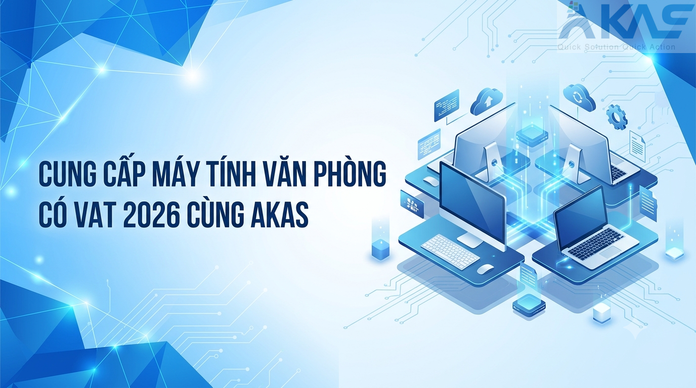 Cung Cấp Máy Tính Văn Phòng Có VAT 2026 Cùng AKAS Technology